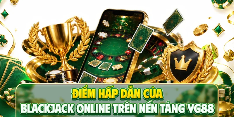 Điểm hấp dẫn của Blackjack online trên nền tảng YG88