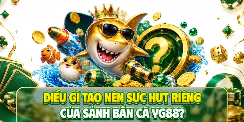 Điều gì tạo nên sức hút riêng của sảnh Bắn cá YG88?