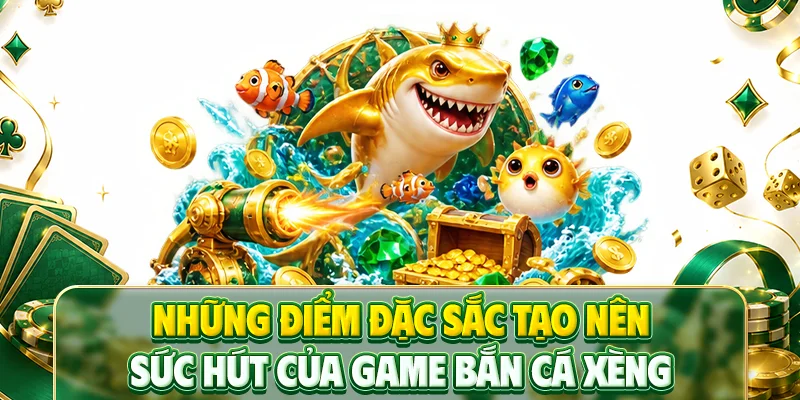 Những điểm đặc sắc tạo nên sức hút của game bắn cá xèng