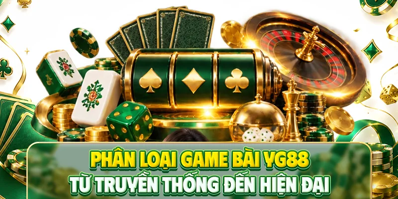 Phân loại game bài YG88 từ truyền thống đến hiện đại